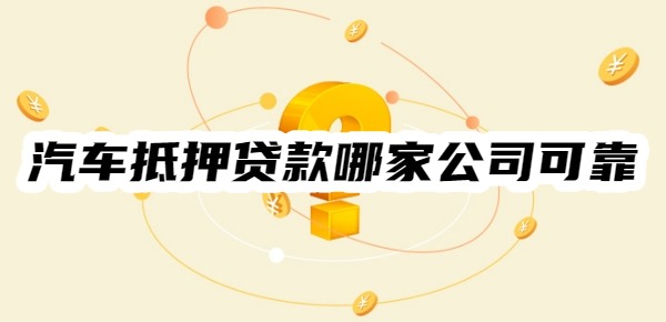 汽车抵押贷款哪家公司可靠
