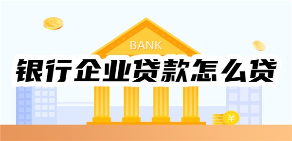 銀行企業(yè)貸款怎么貸