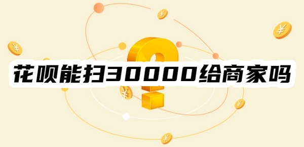 花呗能扫30000给商家吗