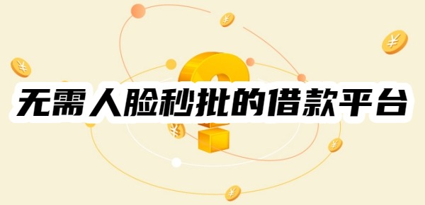 无需人脸秒批的借款平台