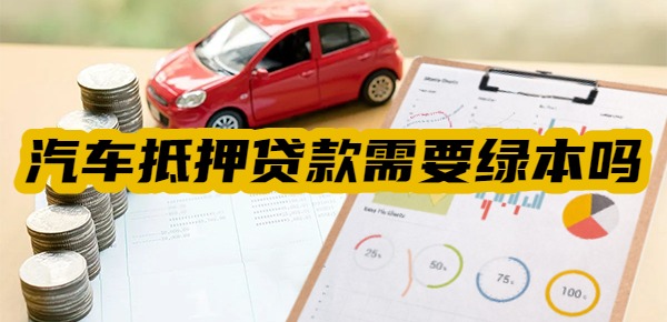 汽车抵押贷款需要绿本吗