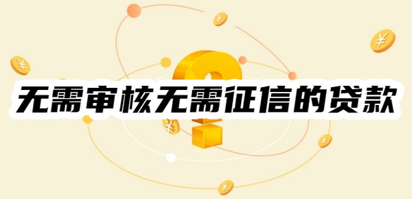 无需审核无需征信的贷款有哪些