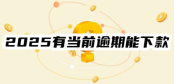 2025有当前逾期能下款的平台