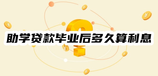助学贷款毕业后多久开始算利息