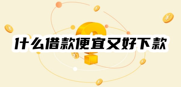 什么借款便宜又好下款