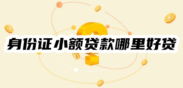 身份证小额贷款哪里好贷