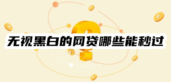 无视黑白的网贷哪些能秒过