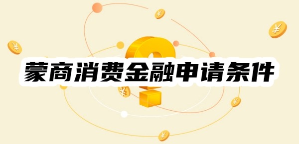 蒙商消费金融申请条件是什么