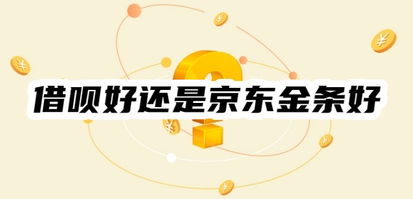 借呗好还是京东金条好
