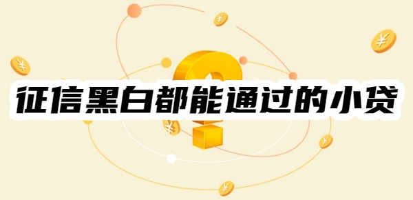 征信黑白都能通过的小贷有哪些