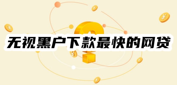 无视黑户下款最快的网贷