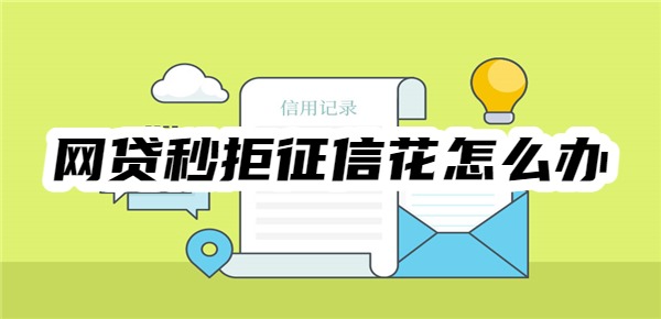 网贷秒拒征信花怎么办