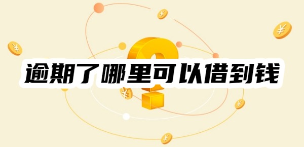 逾期了哪里可以借到钱100%通过的