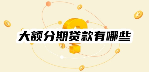 大额分期贷款有哪些