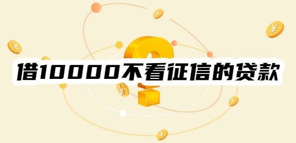 借10000不看征信的贷款