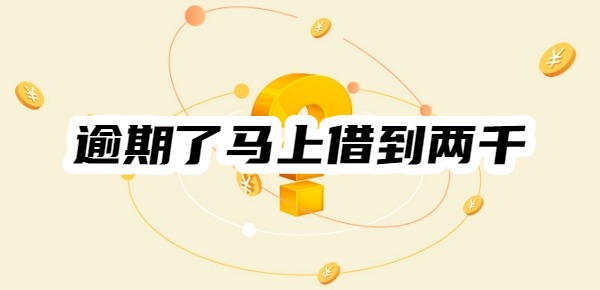 逾期了哪个平台可以马上借到两千