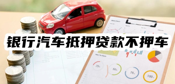 哪個銀行可以做汽車抵押貸款不押車