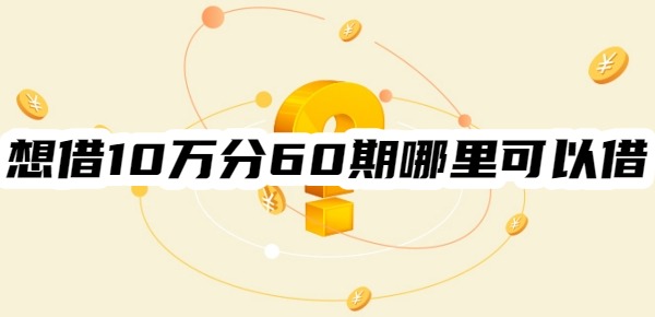 想借10万分60期哪里可以借