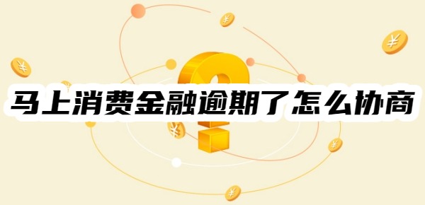 马上消费金融逾期了怎么协商