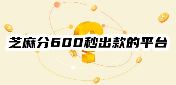 芝麻分600秒出款的平台