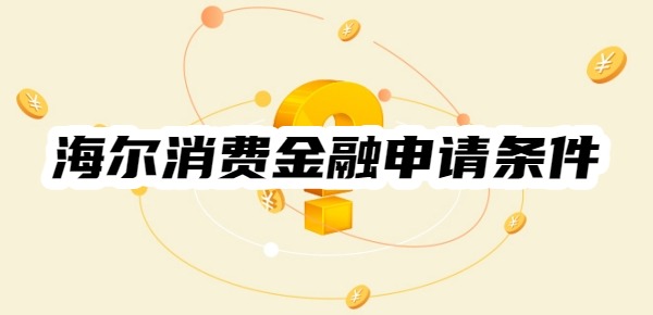 海尔消费金融申请条件是什么