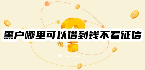 黑户哪里可以借到钱不看征信