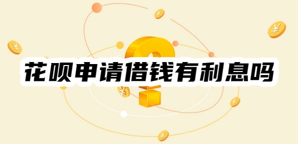 花唄申請借錢有利息嗎