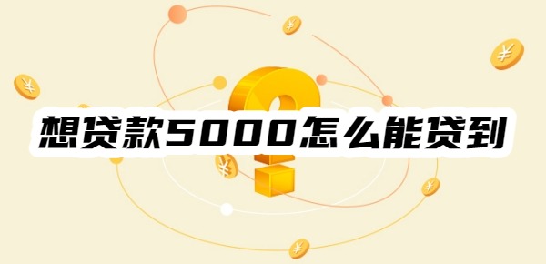 想贷款5000块钱怎么能贷到