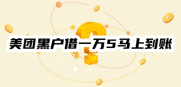 美团黑户借一万5马上到账