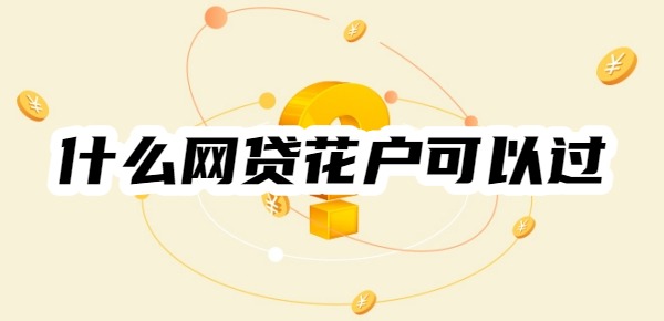 什么网贷花户可以过 什么网贷花户可以过