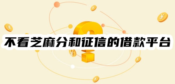 不看芝麻分和征信的借款平台