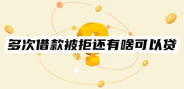 多次借款被拒还有啥可以贷