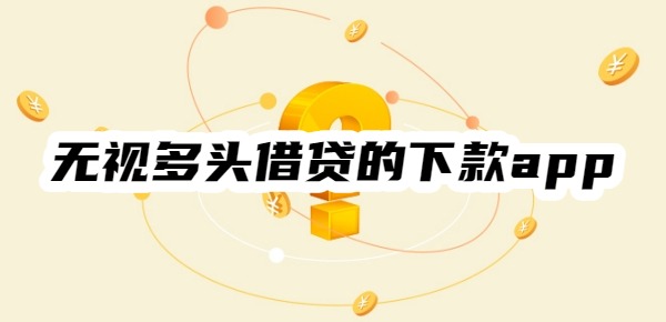 无视多头借贷的下款app