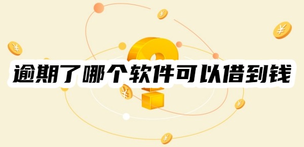 逾期了哪个软件可以借到钱