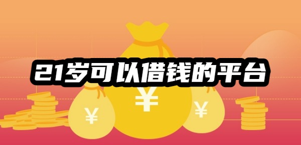 21岁可以借钱的平台有哪些