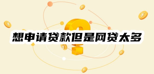 想申请贷款但是网贷太多怎么办