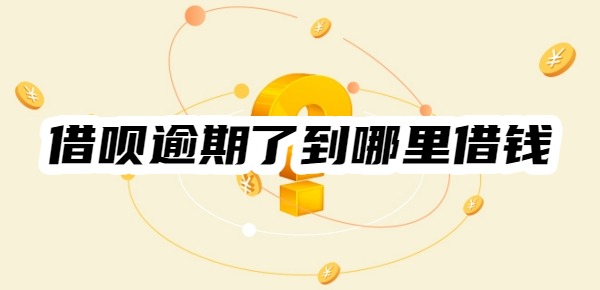 借呗逾期了还可以到哪里借钱