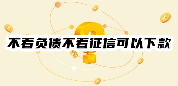 不看负债不看征信可以下款的平台