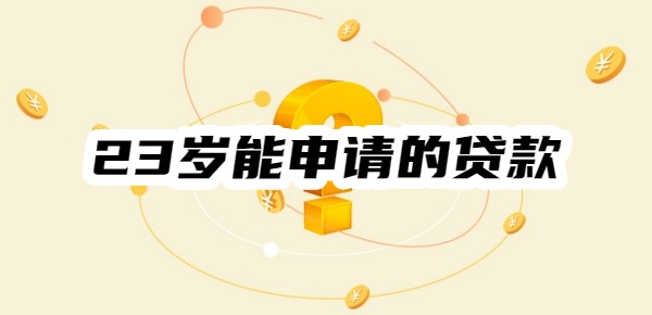 23岁能申请的贷款有哪些