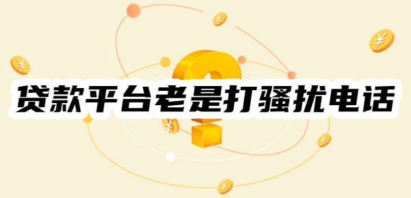 貸款平臺老是打騷擾電話怎么解決