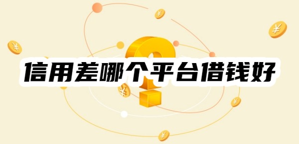 信用差哪個(gè)平臺(tái)借錢好
