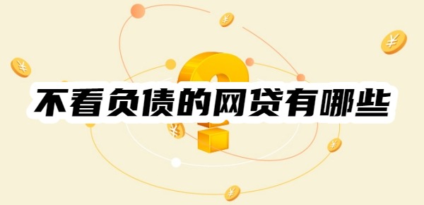 不看負(fù)債的網(wǎng)貸有哪些