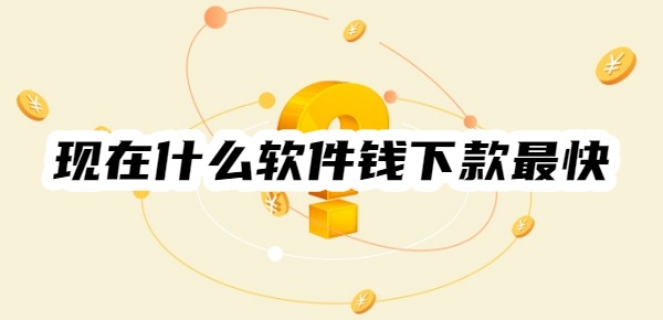 現(xiàn)在什么軟件錢(qián)下款最快貸款