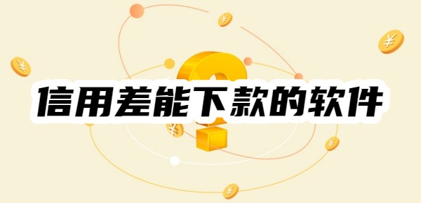 信用差能下款的软件有哪些