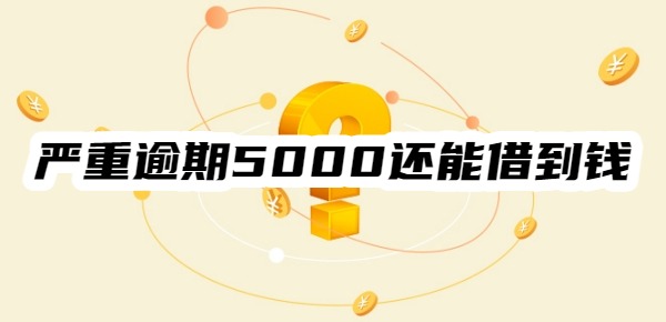 嚴重逾期5000還能借到錢嗎