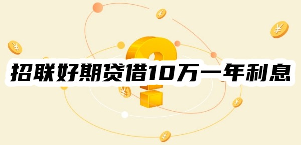 招联好期贷借10万一年利息多少