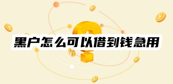 黑户怎么可以借到钱急用
