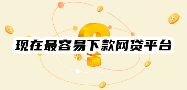 現(xiàn)在哪個(gè)網(wǎng)貸平臺(tái)最容易下款