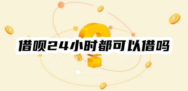 支付宝借呗24小时都可以借吗 支付宝借呗24小时都可以借吗