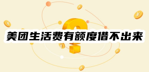 美团生活费有额度借不出来怎么办 美团生活费有额度借不出来怎么办